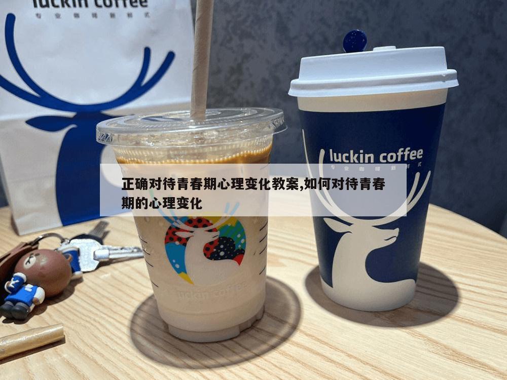 正确对待青春期心理变化教案,如何对待青春期的心理变化