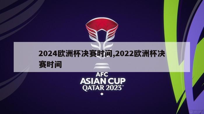 2024欧洲杯决赛时间,2022欧洲杯决赛时间