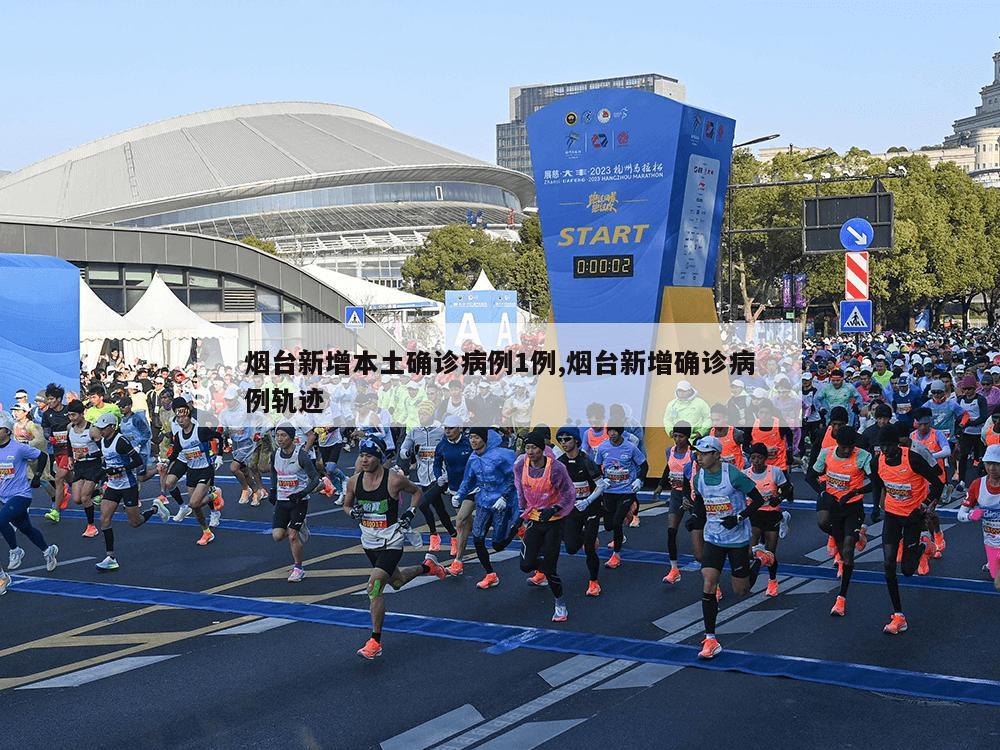 烟台新增本土确诊病例1例,烟台新增确诊病例轨迹