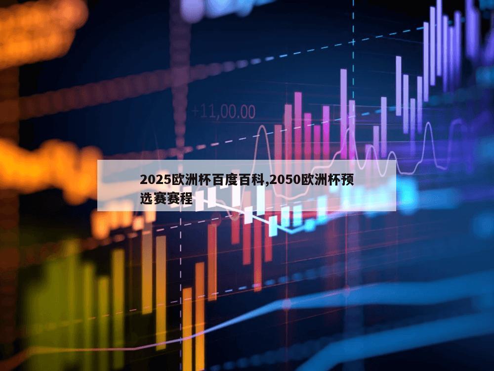 2025欧洲杯百度百科,2050欧洲杯预选赛赛程