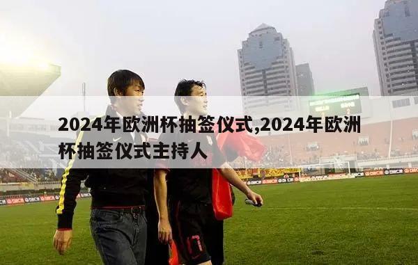 2024年欧洲杯抽签仪式,2024年欧洲杯抽签仪式主持人