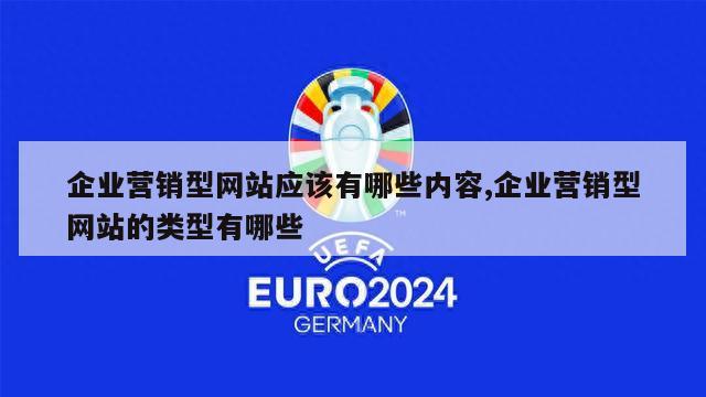 企业营销型网站应该有哪些内容,企业营销型网站的类型有哪些