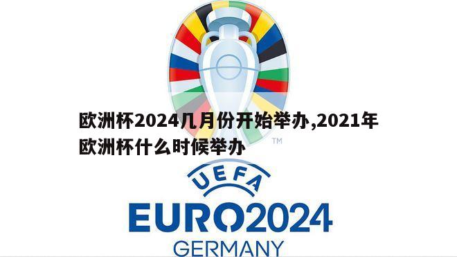 欧洲杯2024几月份开始举办,2021年欧洲杯什么时候举办