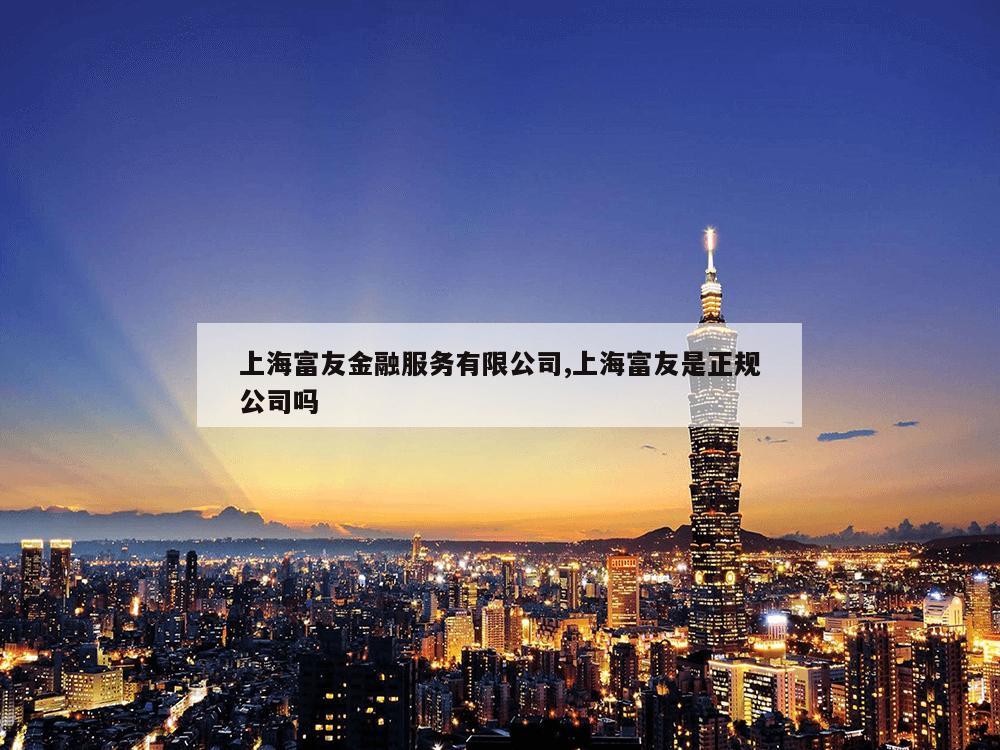 上海富友金融服务有限公司,上海富友是正规公司吗