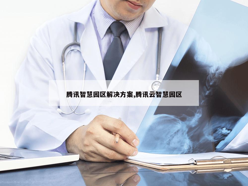 腾讯智慧园区解决方案,腾讯云智慧园区