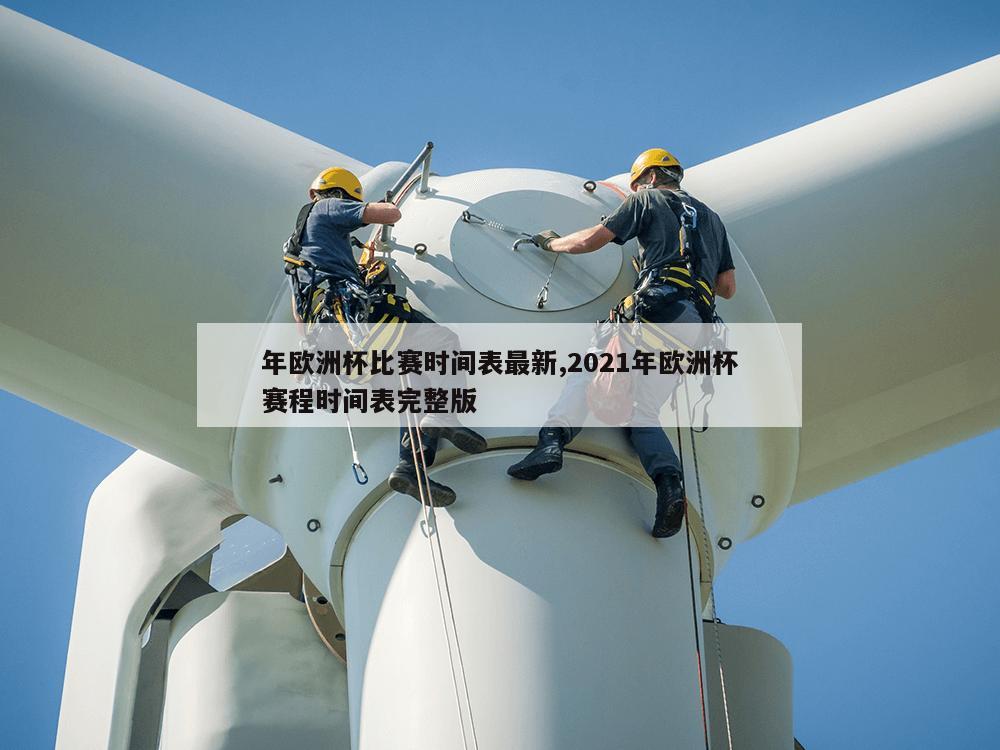 年欧洲杯比赛时间表最新,2021年欧洲杯赛程时间表完整版