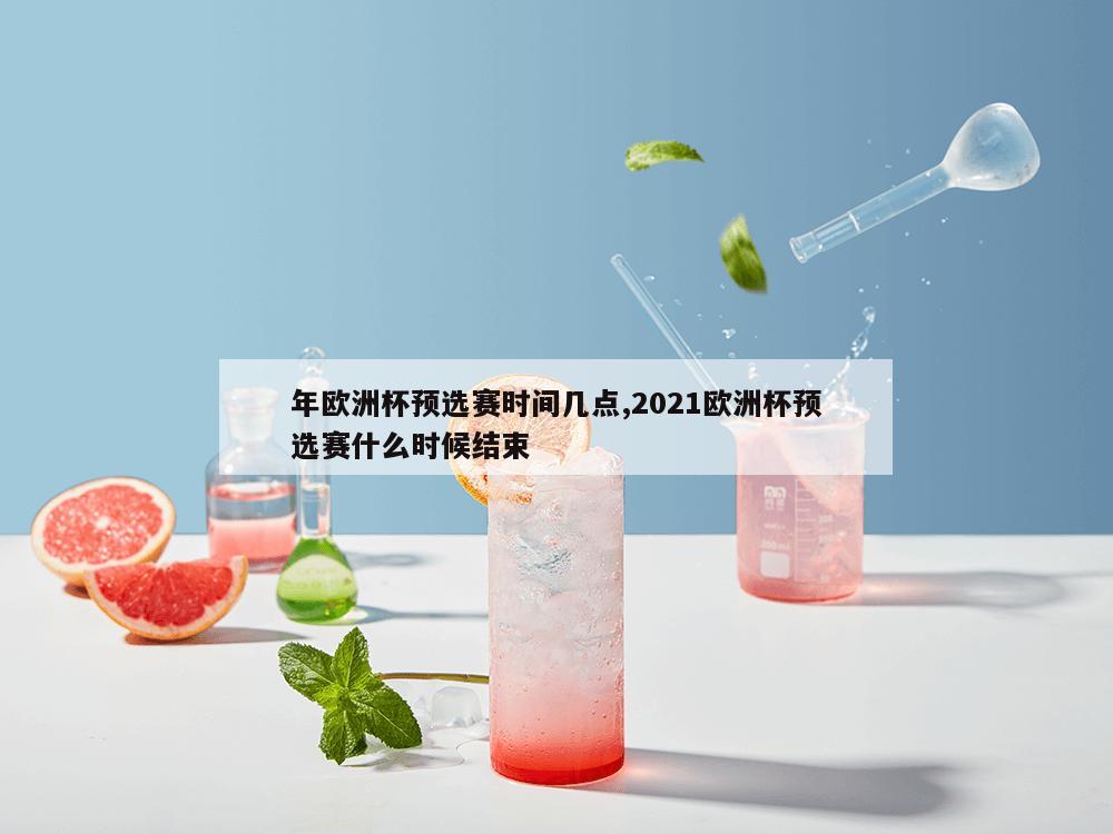 年欧洲杯预选赛时间几点,2021欧洲杯预选赛什么时候结束