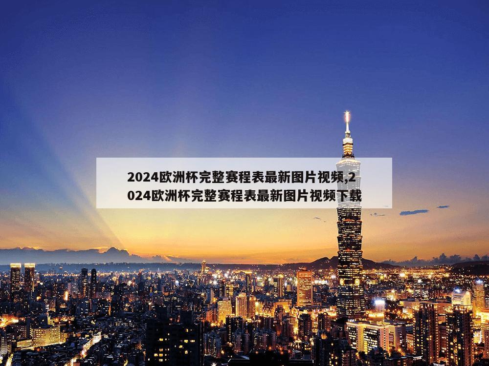 2024欧洲杯完整赛程表最新图片视频,2024欧洲杯完整赛程表最新图片视频下载