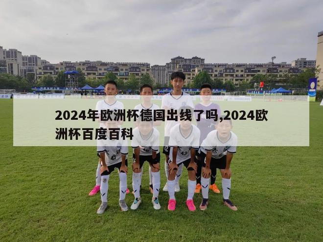 2024年欧洲杯德国出线了吗,2024欧洲杯百度百科