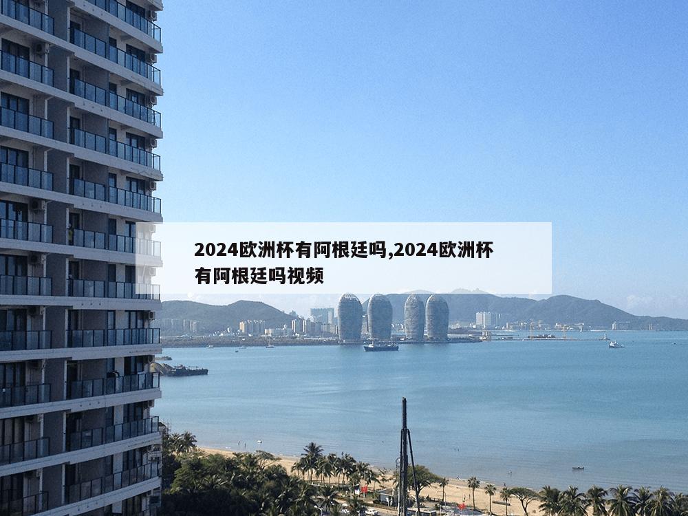 2024欧洲杯有阿根廷吗,2024欧洲杯有阿根廷吗视频