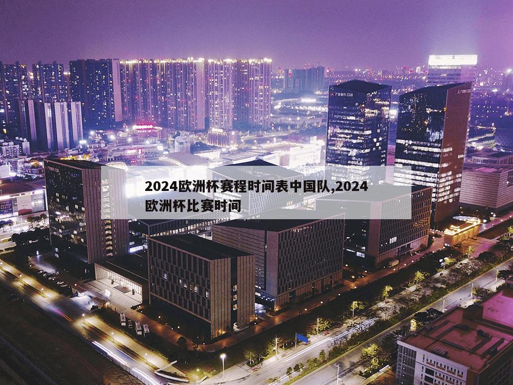 2024欧洲杯赛程时间表中国队,2024欧洲杯比赛时间