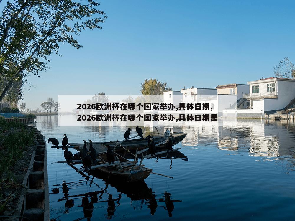 2026欧洲杯在哪个国家举办,具体日期,2026欧洲杯在哪个国家举办,具体日期是