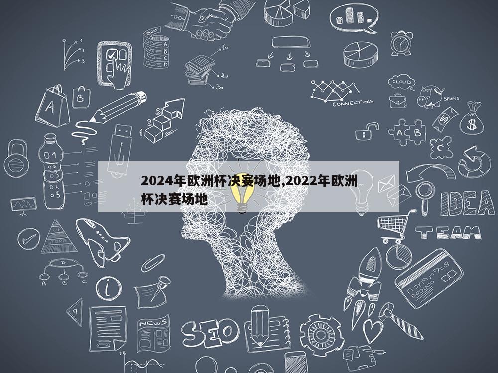 2024年欧洲杯决赛场地,2022年欧洲杯决赛场地