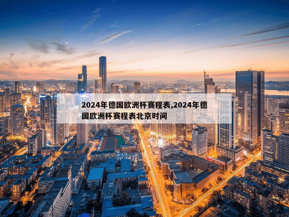 2024年德国欧洲杯赛程表,2024年德国欧洲杯赛程表北京时间