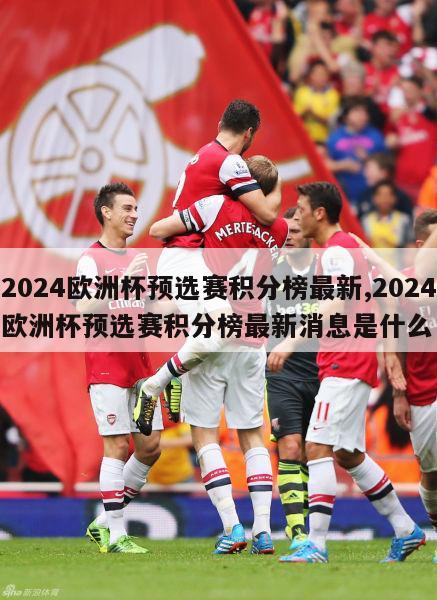 2024欧洲杯预选赛积分榜最新,2024欧洲杯预选赛积分榜最新消息是什么