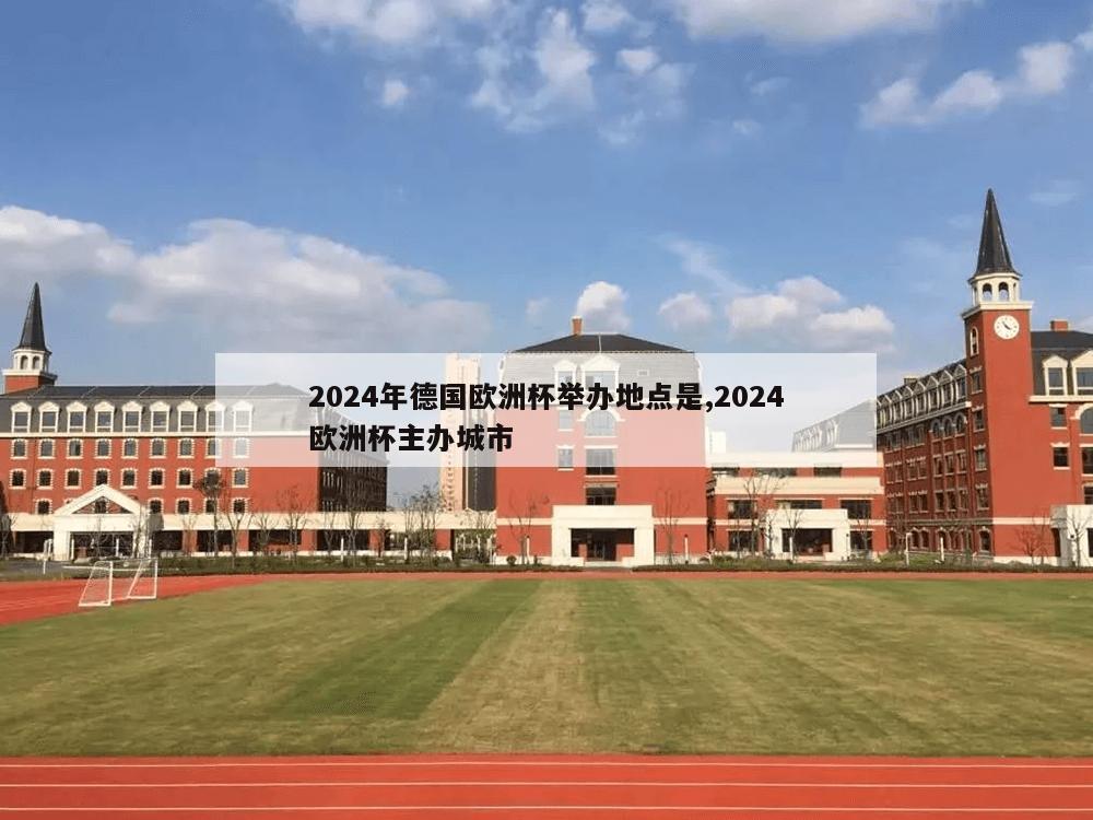 2024年德国欧洲杯举办地点是,2024欧洲杯主办城市