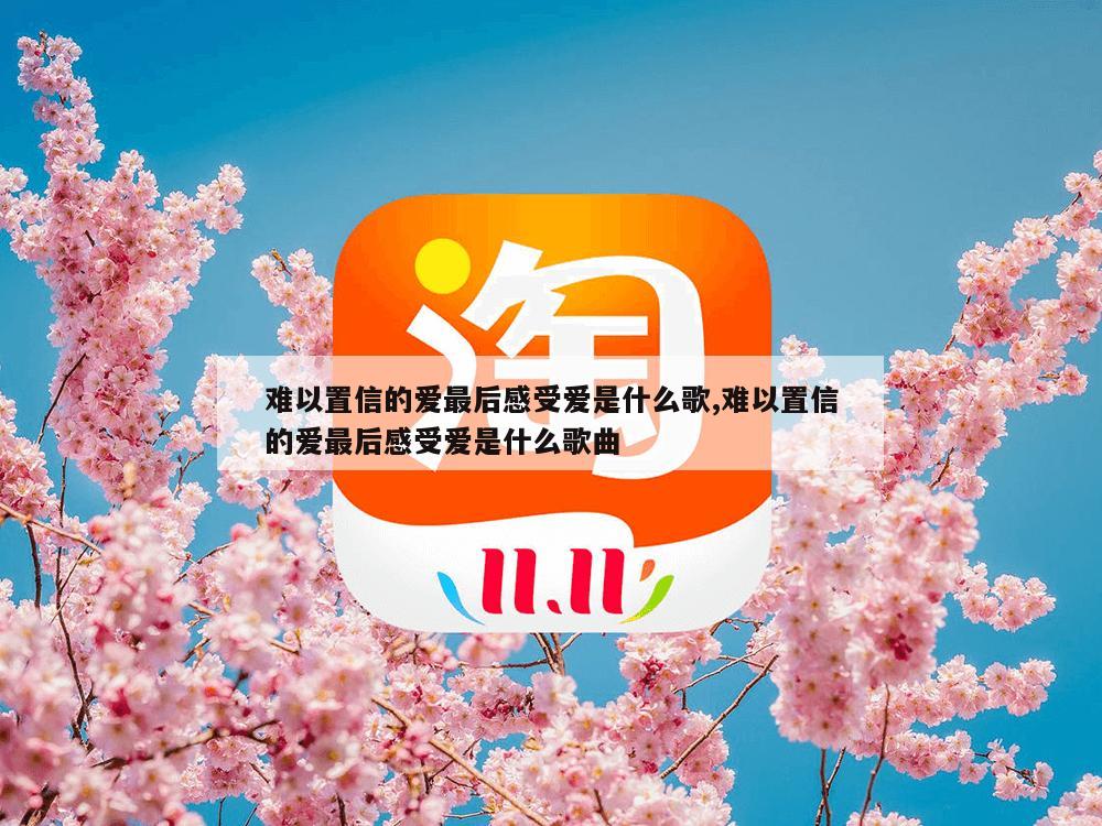 难以置信的爱最后感受爱是什么歌,难以置信的爱最后感受爱是什么歌曲