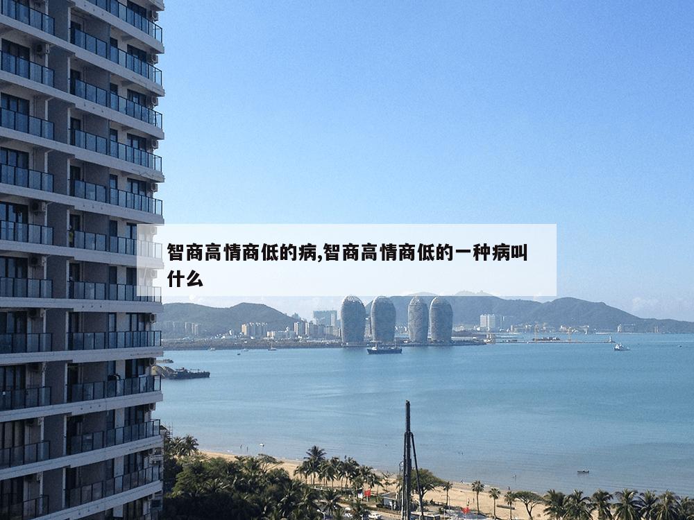 智商高情商低的病,智商高情商低的一种病叫什么