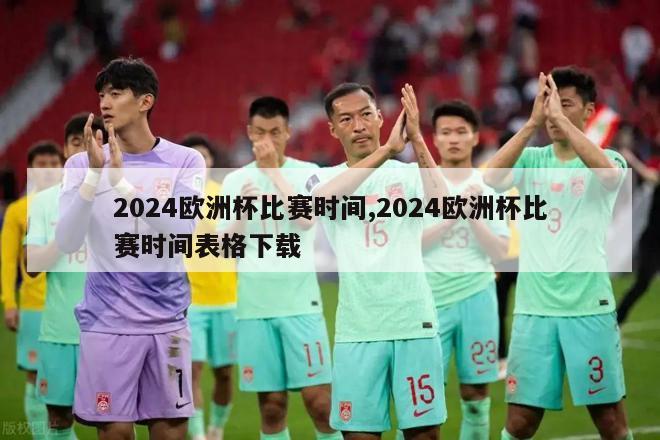 2024欧洲杯比赛时间,2024欧洲杯比赛时间表格下载