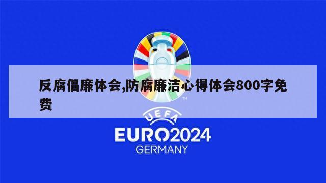 反腐倡廉体会,防腐廉洁心得体会800字免费