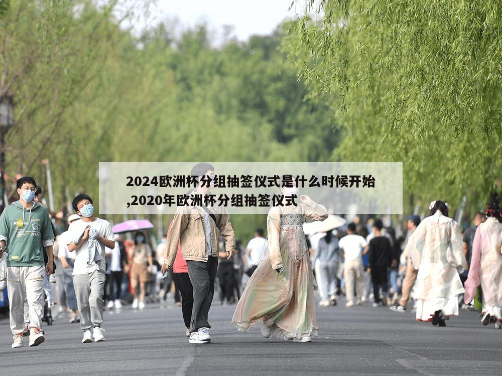 2024欧洲杯分组抽签仪式是什么时候开始,2020年欧洲杯分组抽签仪式