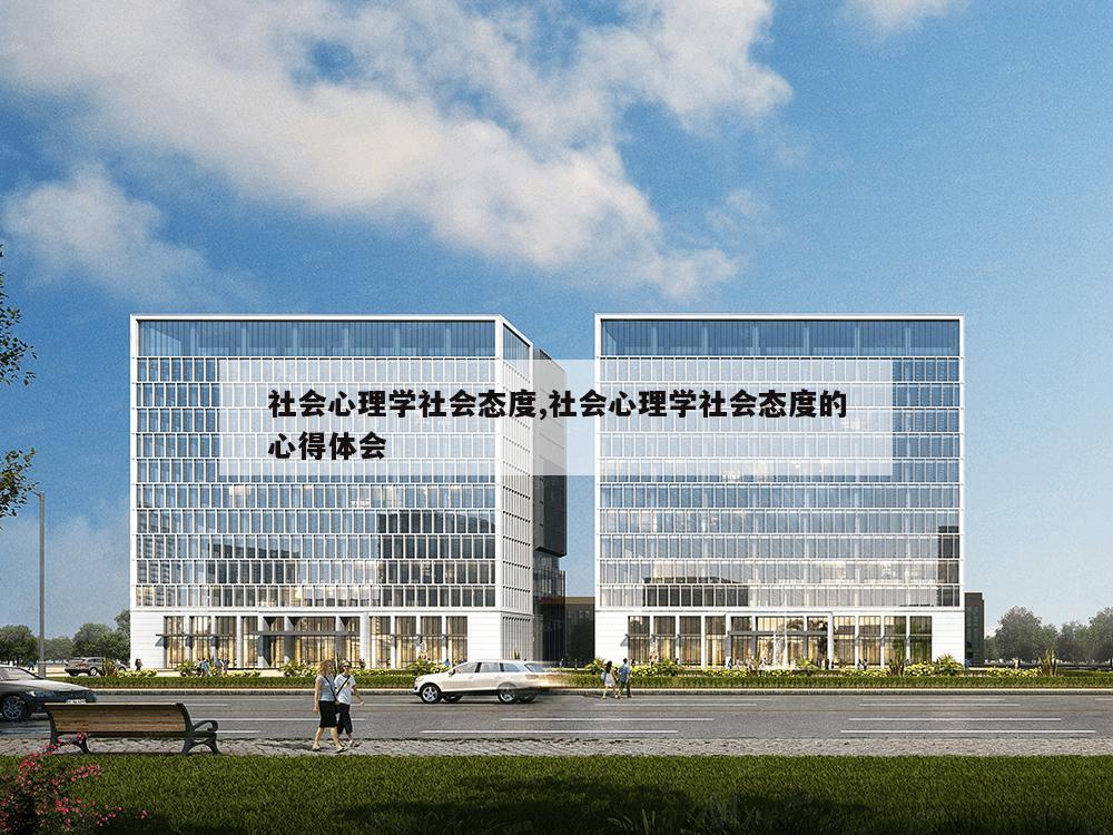 社会心理学社会态度,社会心理学社会态度的心得体会