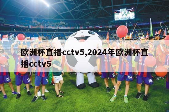 欧洲杯直播cctv5,2024年欧洲杯直播cctv5