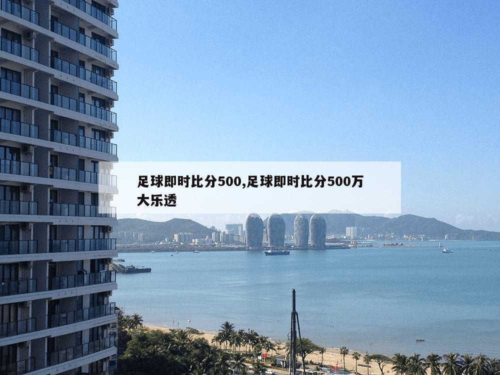 足球即时比分500,足球即时比分500万大乐透