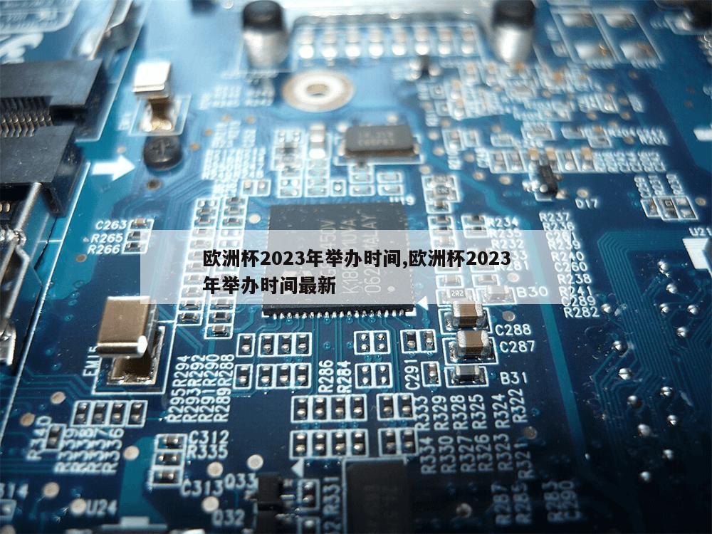 欧洲杯2023年举办时间,欧洲杯2023年举办时间最新