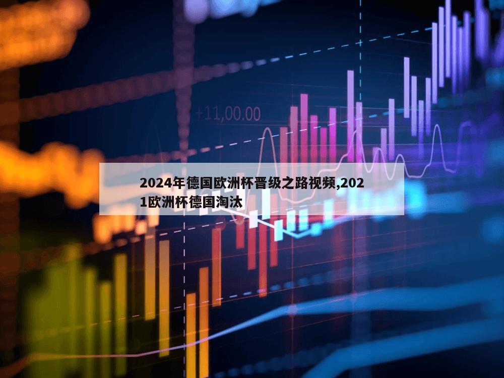 2024年德国欧洲杯晋级之路视频,2021欧洲杯德国淘汰