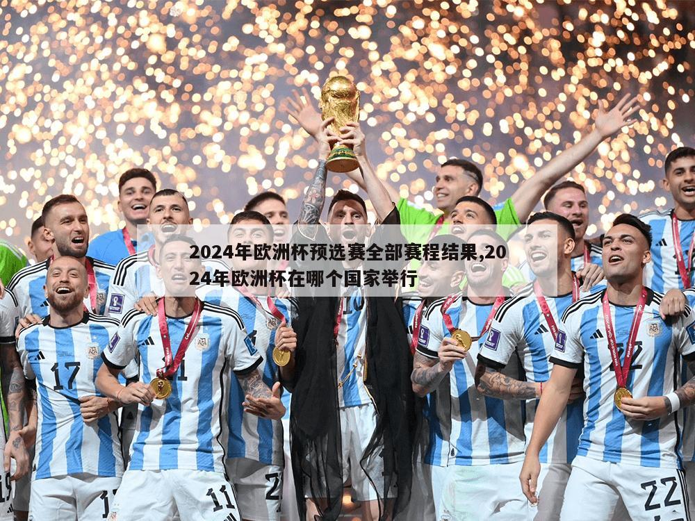 2024年欧洲杯预选赛全部赛程结果,2024年欧洲杯在哪个国家举行