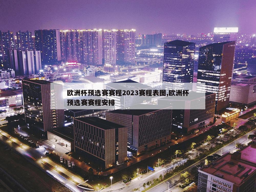 欧洲杯预选赛赛程2023赛程表图,欧洲杯预选赛赛程安排