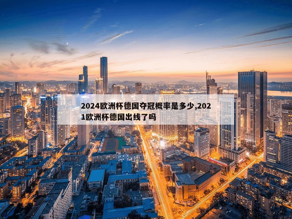 2024欧洲杯德国夺冠概率是多少,2021欧洲杯德国出线了吗