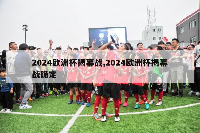 2024欧洲杯揭幕战,2024欧洲杯揭幕战确定