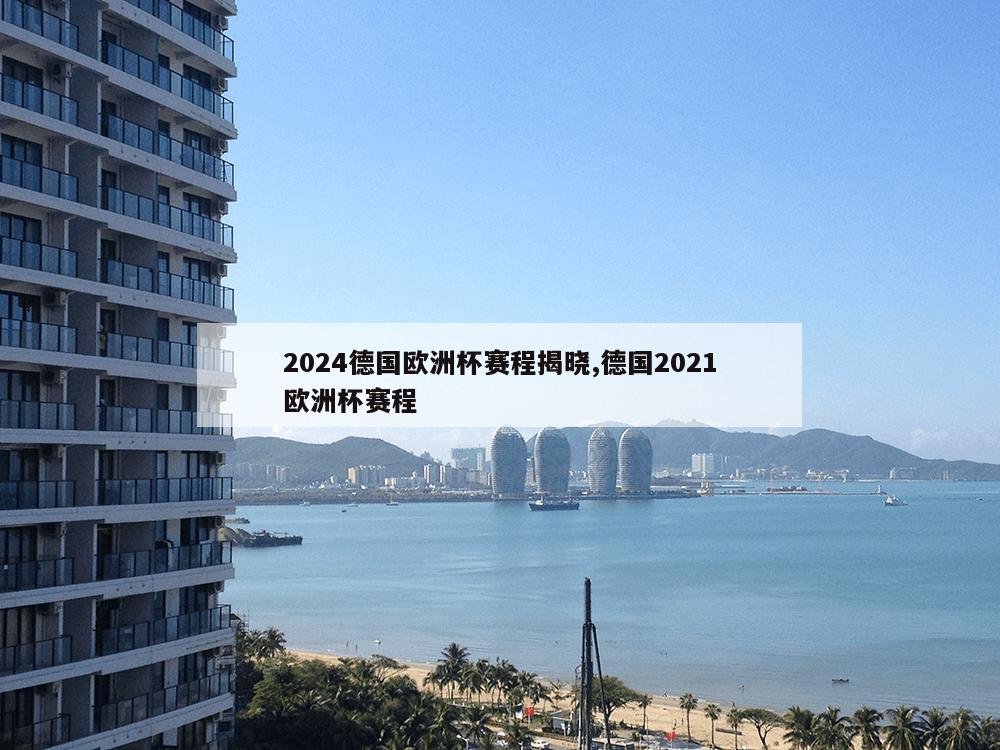 2024德国欧洲杯赛程揭晓,德国2021欧洲杯赛程