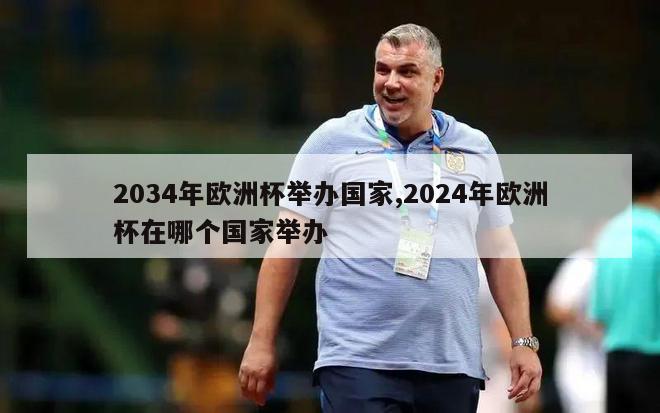 2034年欧洲杯举办国家,2024年欧洲杯在哪个国家举办